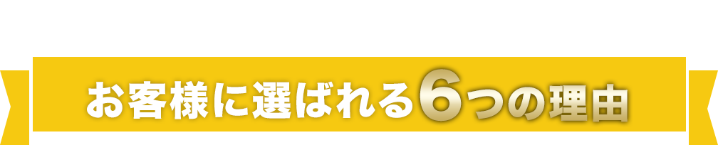 お客様に選ばれる6つの理由