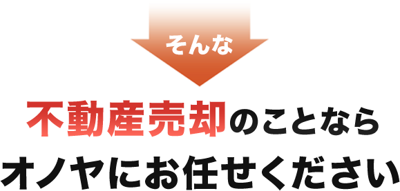 そんな不動産売却のことならオノヤにお任せください！